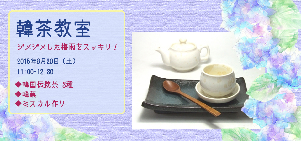 2015年6月20日・韓茶教室・ 梅雨の季節をスッキリとさせる韓茶♪